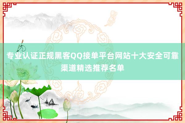 专业认证正规黑客QQ接单平台网站十大安全可靠渠道精选推荐名单