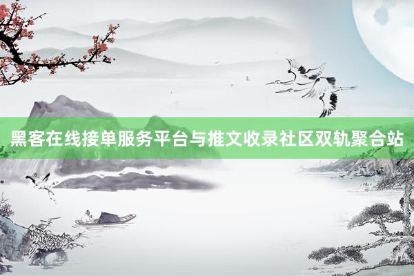 黑客在线接单服务平台与推文收录社区双轨聚合站