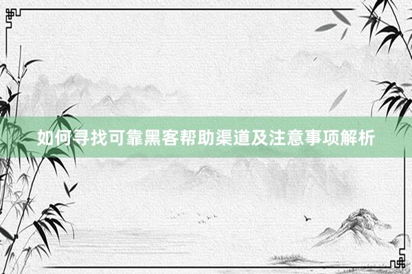 如何寻找可靠黑客帮助渠道及注意事项解析
