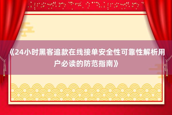 《24小时黑客追款在线接单安全性可靠性解析用户必读的防范指南》
