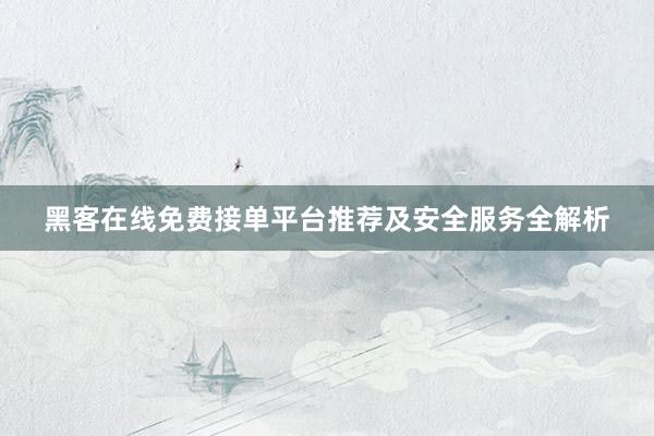 黑客在线免费接单平台推荐及安全服务全解析