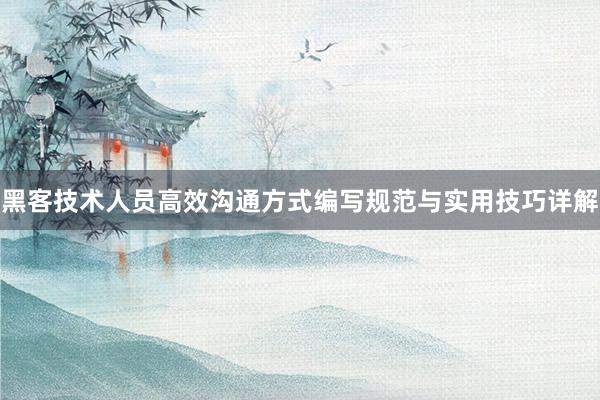 黑客技术人员高效沟通方式编写规范与实用技巧详解