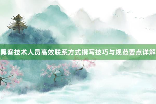 黑客技术人员高效联系方式撰写技巧与规范要点详解