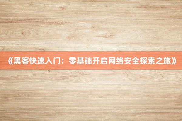 《黑客快速入门：零基础开启网络安全探索之旅》